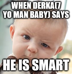 Skeptical Baby Meme | WHEN DERKA(7 YO MAN BABY) SAYS; HE IS SMART | image tagged in memes,skeptical baby | made w/ Imgflip meme maker