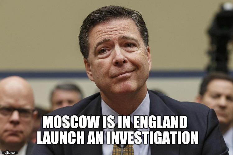 MOSCOW IS IN ENGLAND 
LAUNCH AN INVESTIGATION | image tagged in phoney comey | made w/ Imgflip meme maker