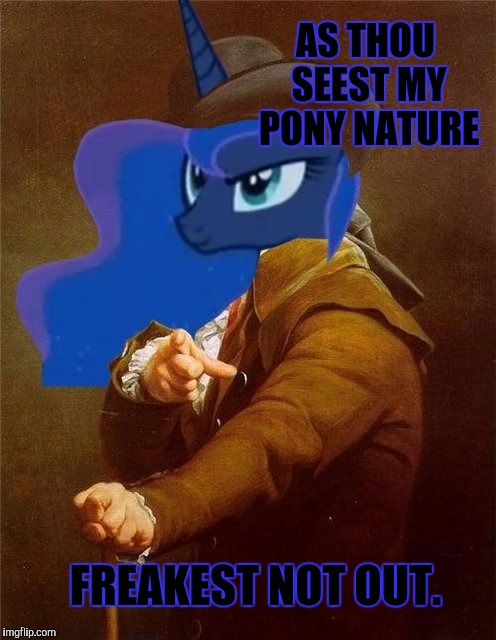 JUST YOUR AVERAGE HUMAN PONY HYBRID MEME PERSON. :D | AS THOU SEEST MY PONY NATURE; FREAKEST NOT OUT. | image tagged in my little pony ducreux luna,funny,memes,humor,weird,animals | made w/ Imgflip meme maker