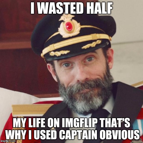 Captain Obvious | I WASTED HALF; MY LIFE ON IMGFLIP THAT'S WHY I USED CAPTAIN OBVIOUS | image tagged in captain obvious | made w/ Imgflip meme maker