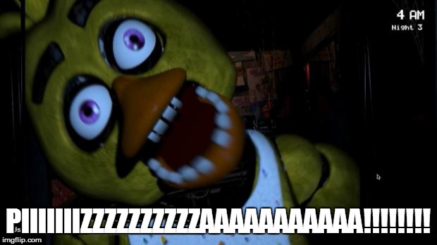 Five nights at Freddy's Chica | PIIIIIIIZZZZZZZZZZAAAAAAAAAAA!!!!!!!! | image tagged in five nights at freddy's chica | made w/ Imgflip meme maker
