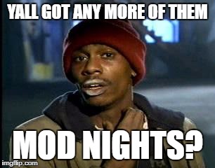 Y'all Got Any More Of That Meme | YALL GOT ANY MORE OF THEM; MOD NIGHTS? | image tagged in memes,yall got any more of | made w/ Imgflip meme maker