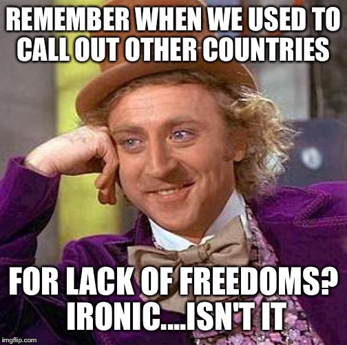 Creepy Condescending Wonka | REMEMBER WHEN WE USED TO CALL OUT OTHER COUNTRIES; FOR LACK OF FREEDOMS? IRONIC....ISN'T IT | image tagged in memes,creepy condescending wonka | made w/ Imgflip meme maker
