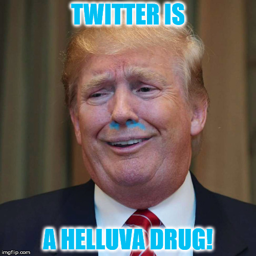 Twitter addiction is no laughing matter! | TWITTER IS; A HELLUVA DRUG! | image tagged in twitter,donald trump,trump,drugs,memes | made w/ Imgflip meme maker