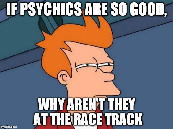 Futurama Fry | IF PSYCHICS ARE SO GOOD, WHY AREN'T THEY AT THE RACE TRACK | image tagged in memes,futurama fry | made w/ Imgflip meme maker