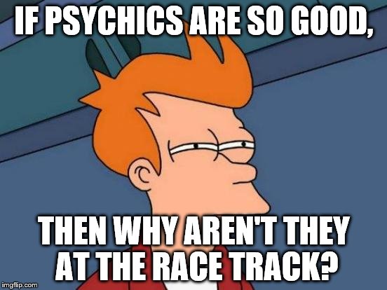 Futurama Fry | IF PSYCHICS ARE SO GOOD, THEN WHY AREN'T THEY AT THE RACE TRACK? | image tagged in memes,futurama fry | made w/ Imgflip meme maker