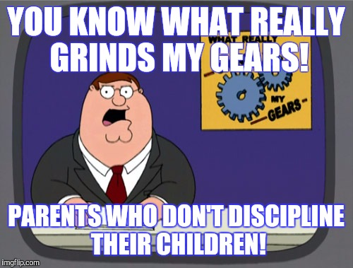 Peter Griffin News | YOU KNOW WHAT REALLY GRINDS MY GEARS! PARENTS WHO DON'T DISCIPLINE THEIR CHILDREN! | image tagged in memes,peter griffin news | made w/ Imgflip meme maker
