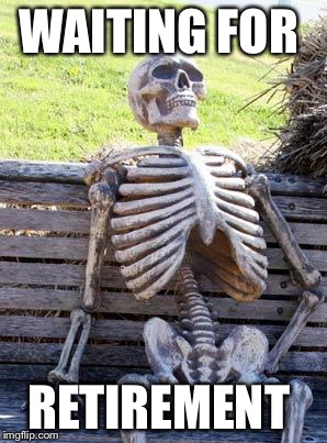Waiting Skeleton | WAITING FOR; RETIREMENT | image tagged in memes,waiting skeleton | made w/ Imgflip meme maker