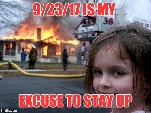 Disaster Girl | 9/23/17 IS MY; EXCUSE TO STAY UP | image tagged in memes,disaster girl | made w/ Imgflip meme maker