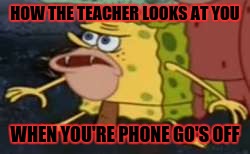 Spongegar | HOW THE TEACHER LOOKS AT YOU; WHEN YOU'RE PHONE GO'S OFF | image tagged in memes,spongegar | made w/ Imgflip meme maker