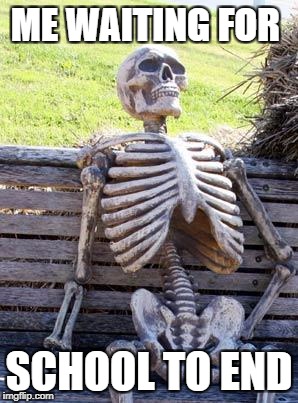 Waiting Skeleton | ME WAITING FOR; SCHOOL TO END | image tagged in memes,waiting skeleton | made w/ Imgflip meme maker
