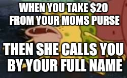 Spongegar Meme | WHEN YOU TAKE $20 FROM YOUR MOMS PURSE; THEN SHE CALLS YOU BY YOUR FULL NAME | image tagged in memes,spongegar | made w/ Imgflip meme maker