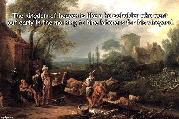 Kingdom of Heaven is like a Householder (Matthew 20) | The kingdom of heaven is like a householder who went out early in the morning to hire laborers for his vineyard. | image tagged in householder hires laborers,heaven,labor,work,pay,payday | made w/ Imgflip meme maker
