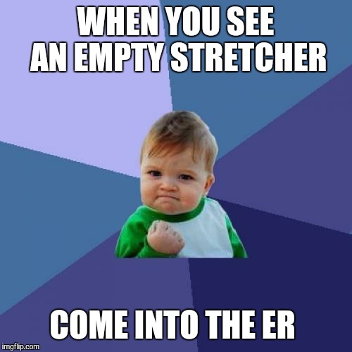 Success Kid | WHEN YOU SEE AN EMPTY STRETCHER; COME INTO THE ER | image tagged in memes,success kid | made w/ Imgflip meme maker