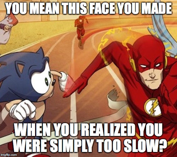 YOU MEAN THIS FACE YOU MADE WHEN YOU REALIZED YOU WERE SIMPLY TOO SLOW? | made w/ Imgflip meme maker