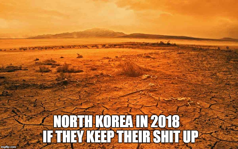 It is going to be a waste of really good vacation real estate | NORTH KOREA IN 2018   IF THEY KEEP THEIR SHIT UP | image tagged in north korea,ww3,kim jung un,president trump,political memes,peg_leg joe | made w/ Imgflip meme maker