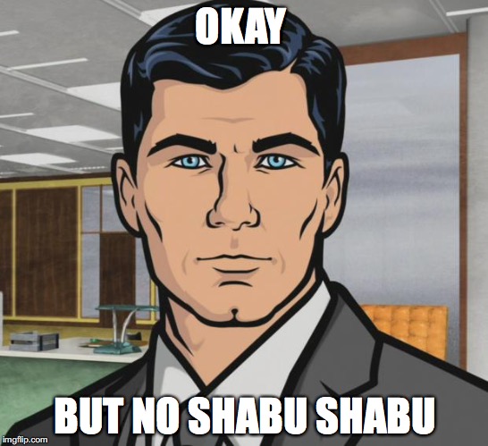 Archer Meme | OKAY; BUT NO SHABU SHABU | image tagged in memes,archer | made w/ Imgflip meme maker