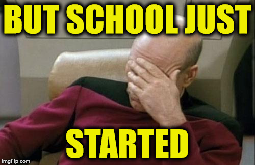 Captain Picard Facepalm Meme | BUT SCHOOL JUST STARTED | image tagged in memes,captain picard facepalm | made w/ Imgflip meme maker