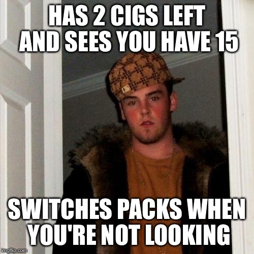 Scumbag Steve Meme | HAS 2 CIGS LEFT AND SEES YOU HAVE 15; SWITCHES PACKS WHEN YOU'RE NOT LOOKING | image tagged in memes,scumbag steve | made w/ Imgflip meme maker