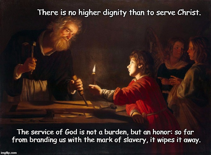 The Service of God | There is no higher dignity than to serve Christ. The service of God is not a burden, but an honor: so far from branding us with the mark of slavery, it wipes it away. | image tagged in the service of god,service,jesus christ,christian,god | made w/ Imgflip meme maker