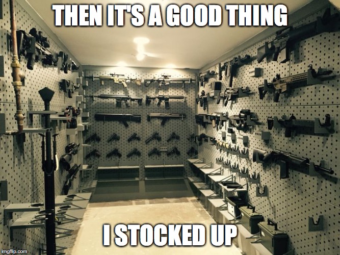 THEN IT'S A GOOD THING I STOCKED UP | made w/ Imgflip meme maker
