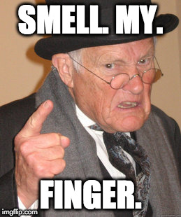 Back In My Day Meme | SMELL. MY. FINGER. | image tagged in memes,back in my day | made w/ Imgflip meme maker