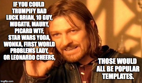 One Does Not Simply Meme | IF YOU COULD TRUMPIFY BAD LUCK BRIAN, 10 GUY, MUGATU, MAURY, PICARD WTF, STAR WARS YODA, WONKA, FIRST WORLD PROBLEMS LADY, OR LEONARDO CHEER | image tagged in memes,one does not simply | made w/ Imgflip meme maker