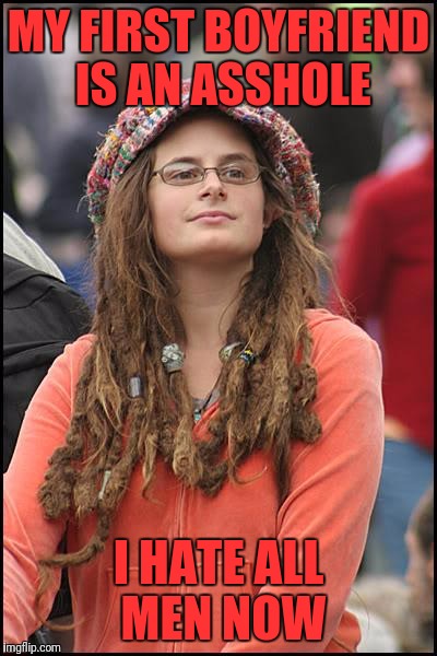 College Liberal | MY FIRST BOYFRIEND IS AN ASSHOLE; I HATE ALL MEN NOW | image tagged in memes,college liberal | made w/ Imgflip meme maker