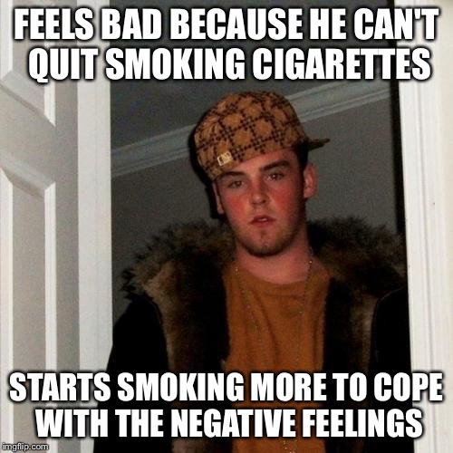 Scumbag Steve Meme | FEELS BAD BECAUSE HE CAN'T QUIT SMOKING CIGARETTES; STARTS SMOKING MORE TO COPE WITH THE NEGATIVE FEELINGS | image tagged in memes,scumbag steve | made w/ Imgflip meme maker