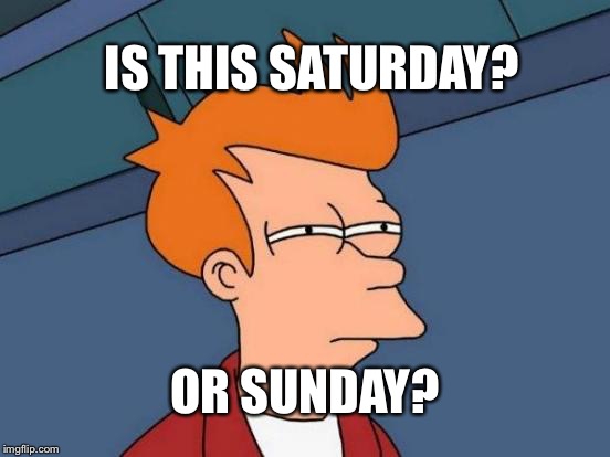 Futurama Fry | IS THIS SATURDAY? OR SUNDAY? | image tagged in memes,futurama fry | made w/ Imgflip meme maker