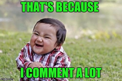 Evil Toddler Meme | THAT'S BECAUSE I COMMENT A LOT | image tagged in memes,evil toddler | made w/ Imgflip meme maker