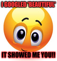 My beauty  | I GOOGLED 'BEAUTIFUL'; IT SHOWED ME YOU!! | image tagged in google,beautiful | made w/ Imgflip meme maker