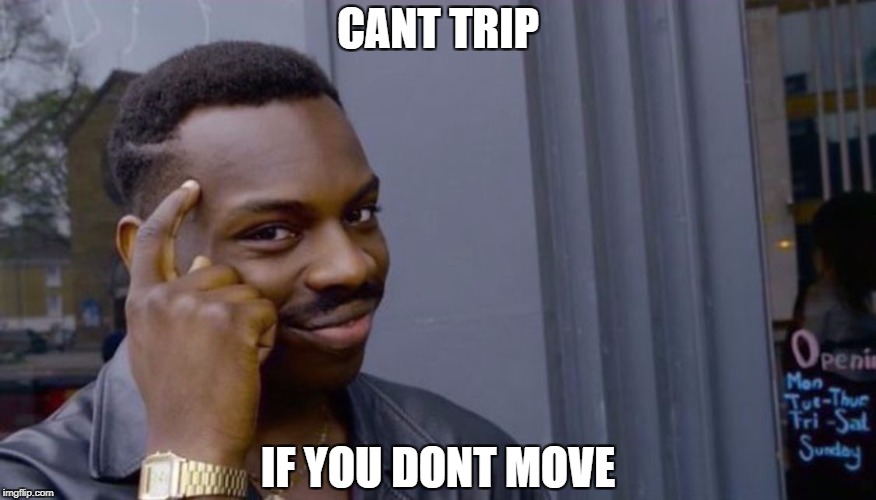 Roll Safe Think About It Meme |  CANT TRIP; IF YOU DONT MOVE | image tagged in can't blank if you don't blank | made w/ Imgflip meme maker