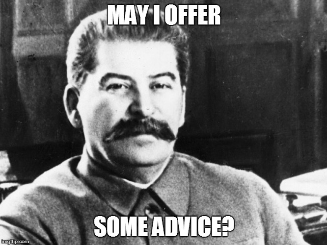 Joseph Stalin | MAY I OFFER; SOME ADVICE? | image tagged in joseph stalin | made w/ Imgflip meme maker