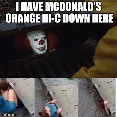 IT Sewer / Clown  | I HAVE MCDONALD'S ORANGE HI-C DOWN HERE | image tagged in it sewer / clown | made w/ Imgflip meme maker