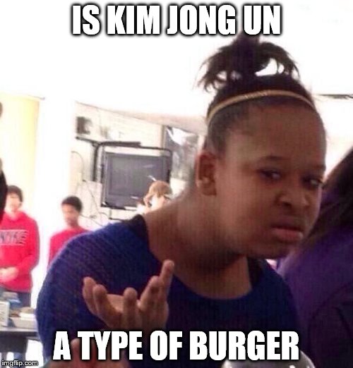 Black Girl Wat | IS KIM JONG UN; A TYPE OF BURGER | image tagged in memes,black girl wat | made w/ Imgflip meme maker