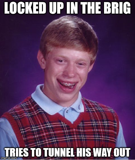 Bad Luck Brian Meme | LOCKED UP IN THE BRIG; TRIES TO TUNNEL HIS WAY OUT | image tagged in memes,bad luck brian | made w/ Imgflip meme maker