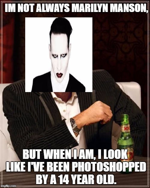 The Most Interesting Man In The World Meme | IM NOT ALWAYS MARILYN MANSON, BUT WHEN I AM, I LOOK LIKE I'VE BEEN PHOTOSHOPPED BY A 14 YEAR OLD. | image tagged in memes,the most interesting man in the world | made w/ Imgflip meme maker