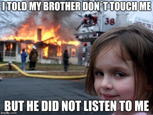 Disaster Girl Meme | I TOLD MY BROTHER DON´T TOUCH ME; BUT HE DID NOT LISTEN TO ME | image tagged in memes,disaster girl | made w/ Imgflip meme maker