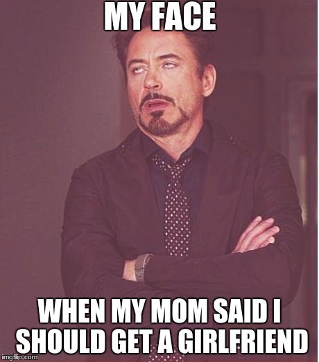 Face You Make Robert Downey Jr Meme | MY FACE; WHEN MY MOM SAID I SHOULD GET A GIRLFRIEND | image tagged in memes,face you make robert downey jr | made w/ Imgflip meme maker