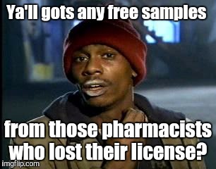 Y'all Got Any More Of That Meme | Ya'll gots any free samples from those pharmacists who lost their license? | image tagged in memes,yall got any more of | made w/ Imgflip meme maker