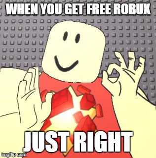 Just Right Robloxian | WHEN YOU GET FREE ROBUX; JUST RIGHT | image tagged in just right robloxian | made w/ Imgflip meme maker