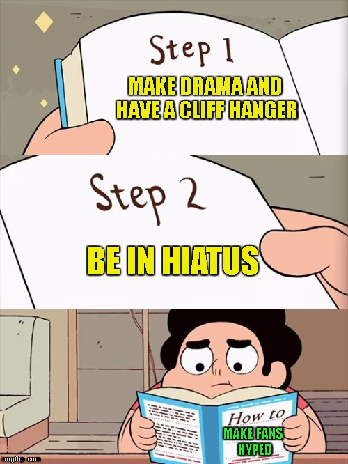 Steven Universe fans can relate... | MAKE DRAMA AND HAVE A CLIFF HANGER; BE IN HIATUS; MAKE FANS HYPED | image tagged in steven universe | made w/ Imgflip meme maker