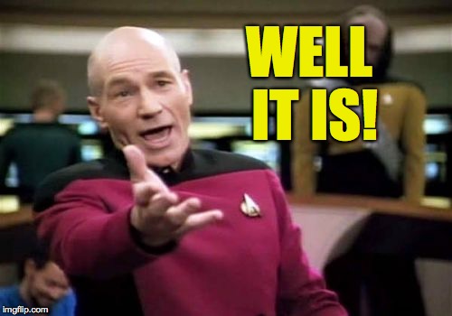 Picard Wtf Meme | WELL IT IS! | image tagged in memes,picard wtf | made w/ Imgflip meme maker