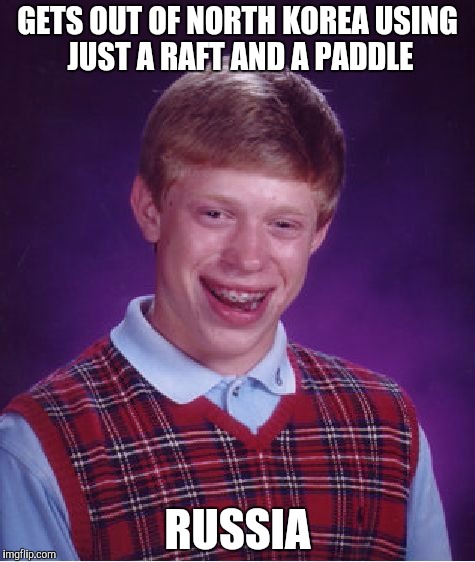 Bad Luck Brian | GETS OUT OF NORTH KOREA USING JUST A RAFT AND A PADDLE; RUSSIA | image tagged in memes,bad luck brian | made w/ Imgflip meme maker