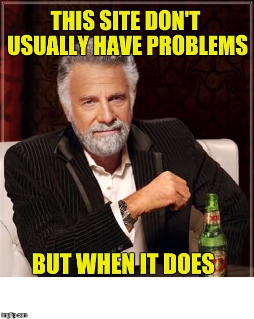 The Most Interesting Man In The World  | THIS SITE DON'T USUALLY HAVE PROBLEMS; BUT WHEN IT DOES | image tagged in memes,funny,the most interesting man in the world,imgflip,internet connection problems,incomplete memes | made w/ Imgflip meme maker