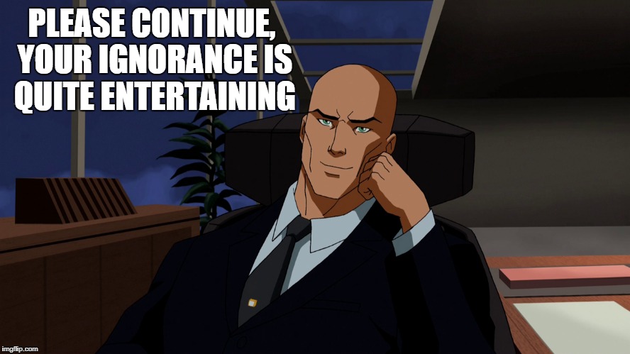 PLEASE CONTINUE, YOUR IGNORANCE IS QUITE ENTERTAINING | image tagged in lex luthor | made w/ Imgflip meme maker