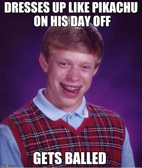 Bad Luck Brian Meme | DRESSES UP LIKE PIKACHU ON HIS DAY OFF GETS BALLED | image tagged in memes,bad luck brian | made w/ Imgflip meme maker