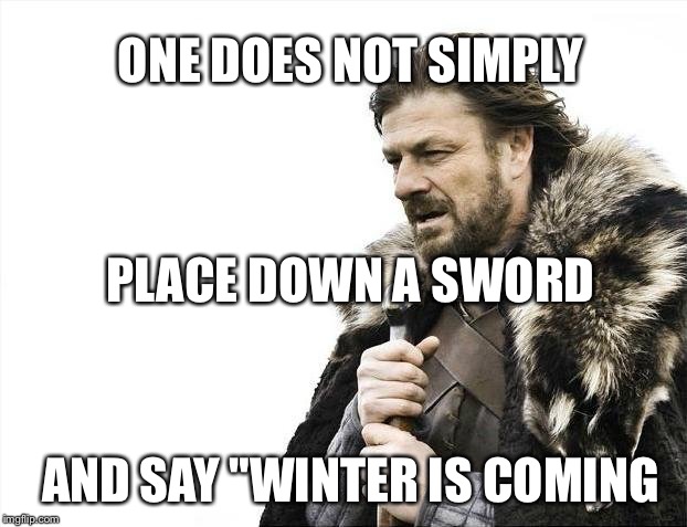 Brace Yourselves X is Coming Meme | ONE DOES NOT SIMPLY; PLACE DOWN A SWORD; AND SAY "WINTER IS COMING | image tagged in memes,brace yourselves x is coming | made w/ Imgflip meme maker