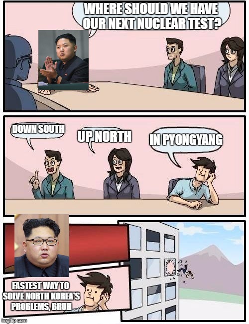 Kim Young-One Politbureau Suggestion | WHERE SHOULD WE HAVE OUR NEXT NUCLEAR TEST? DOWN SOUTH; IN PYONGYANG; UP NORTH; FASTEST WAY TO SOLVE NORTH KOREA'S PROBLEMS, BRUH | image tagged in memes,boardroom meeting suggestion,north korea,kim jong un | made w/ Imgflip meme maker